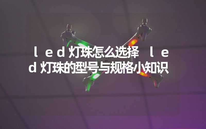 led灯珠怎么选择 led灯珠的型号与规格小知识